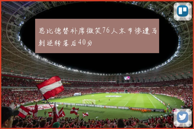 恩比德替补席微笑76人末节惨遭马刺逆转落后40分