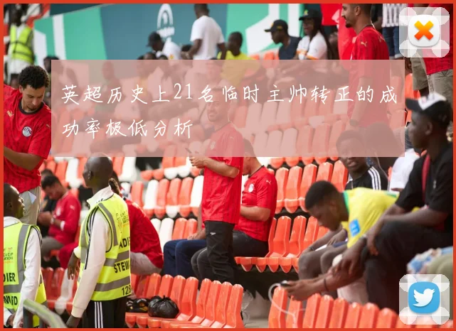 英超历史上21名临时主帅转正的成功率极低分析