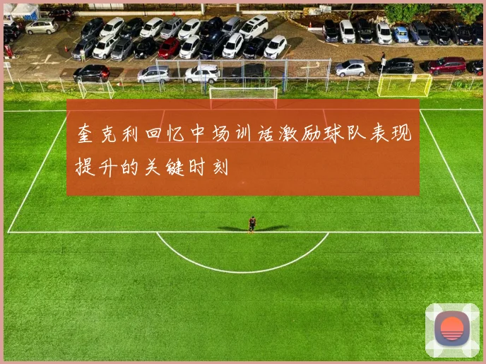 奎克利回忆中场训话激励球队表现提升的关键时刻
