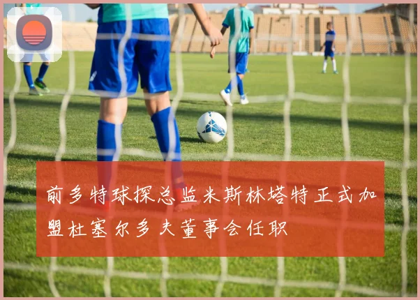 前多特球探总监米斯林塔特正式加盟杜塞尔多夫董事会任职