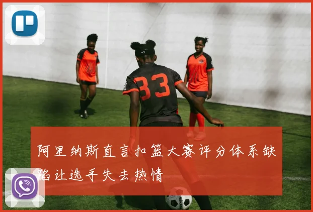 阿里纳斯直言扣篮大赛评分体系缺陷让选手失去热情