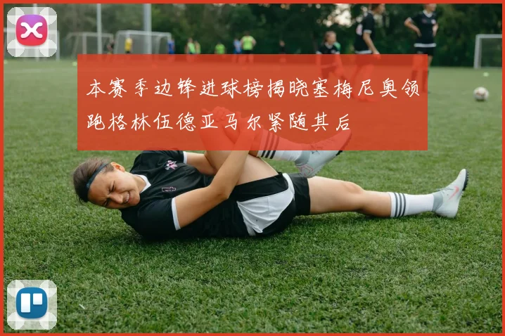 本赛季边锋进球榜揭晓塞梅尼奥领跑格林伍德亚马尔紧随其后