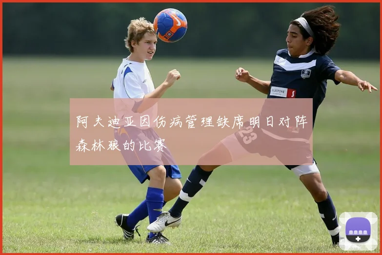 阿夫迪亚因伤病管理缺席明日对阵森林狼的比赛