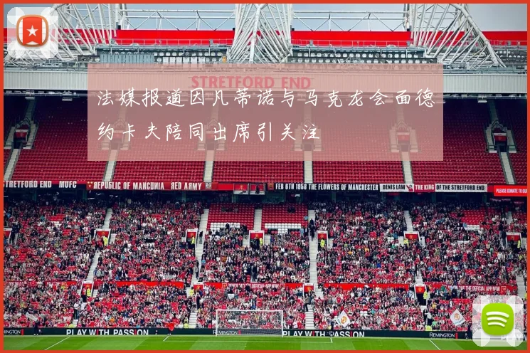 法媒报道因凡蒂诺与马克龙会面德约卡夫陪同出席引关注