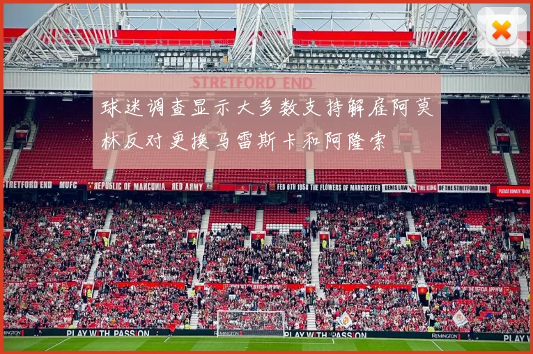 球迷调查显示大多数支持解雇阿莫林反对更换马雷斯卡和阿隆索