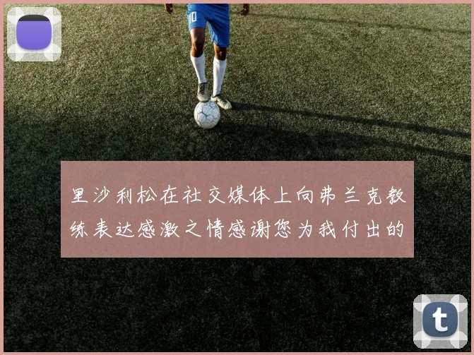 里沙利松在社交媒体上向弗兰克教练表达感激之情感谢您为我付出的一切