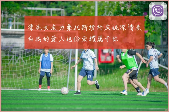漂亮女友为桑托斯续约庆祝深情表白我的爱人这份荣耀属于你