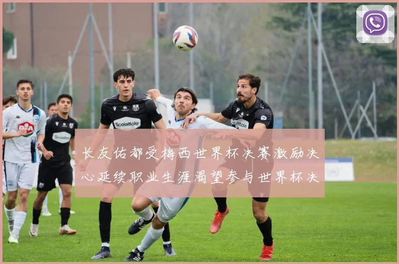 长友佑都受梅西世界杯决赛激励决心延续职业生涯渴望参与世界杯决赛