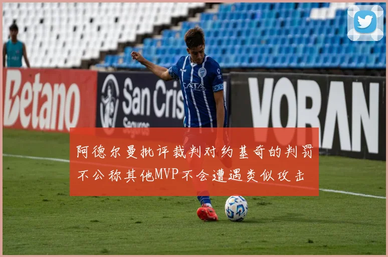 阿德尔曼批评裁判对约基奇的判罚不公称其他MVP不会遭遇类似攻击