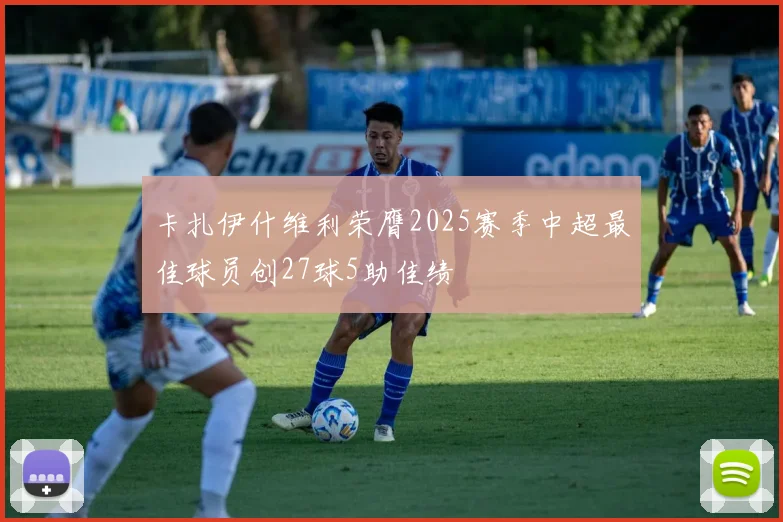 卡扎伊什维利荣膺2025赛季中超最佳球员创27球5助佳绩