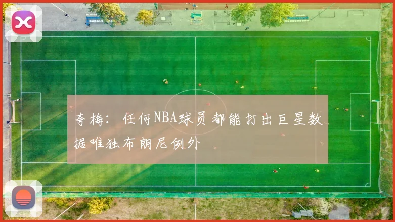 夸梅：任何NBA球员都能打出巨星数据唯独布朗尼例外