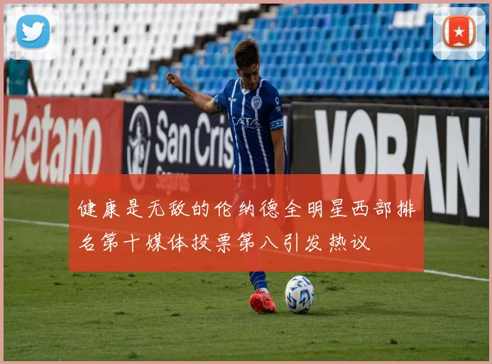 健康是无敌的伦纳德全明星西部排名第十媒体投票第八引发热议